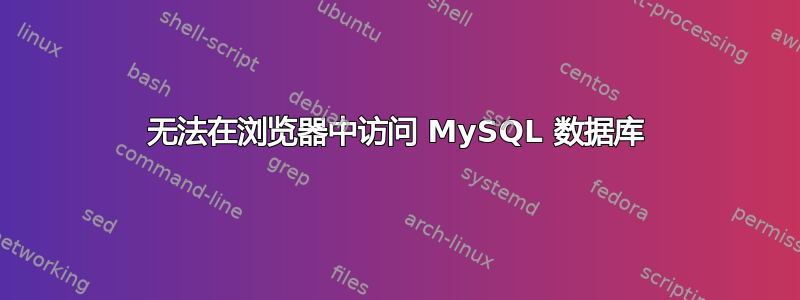 无法在浏览器中访问 MySQL 数据库