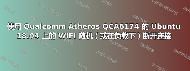 使用 Qualcomm Atheros QCA6174 的 Ubuntu 18.04 上的 WiFi 随机（或在负载下）断开连接