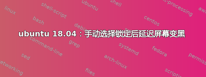 ubuntu 18.04：手动选择锁定后延迟屏幕变黑