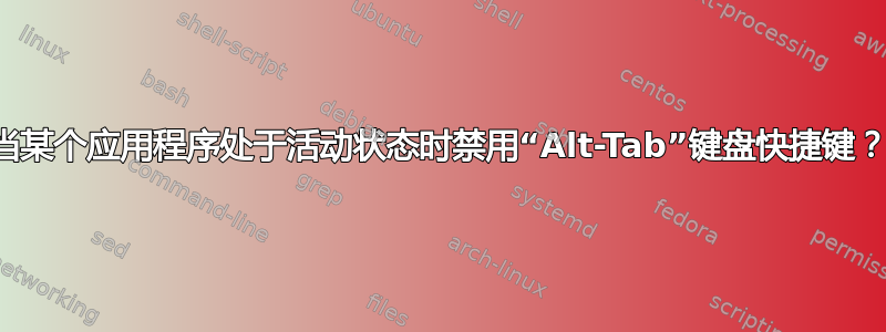 当某个应用程序处于活动状态时禁用“Alt-Tab”键盘快捷键？