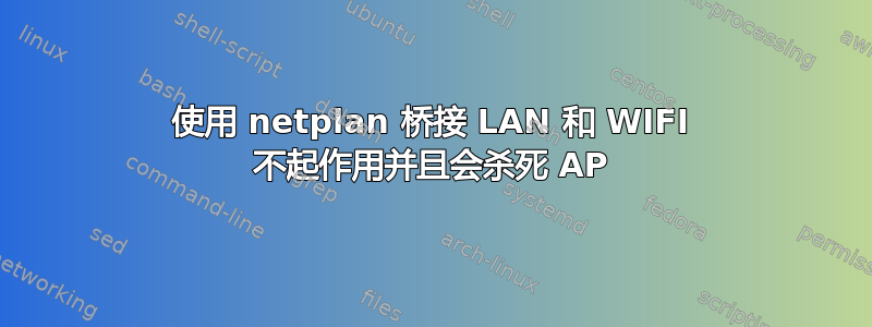 使用 netplan 桥接 LAN 和 WIFI 不起作用并且会杀死 AP