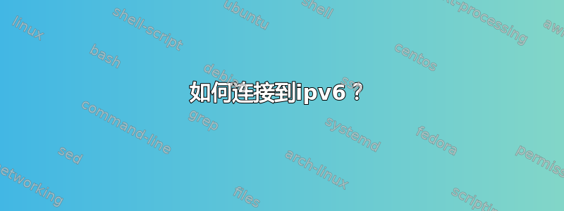 如何连接到ipv6？