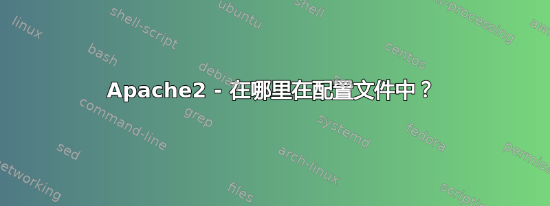 Apache2 - 在哪里在配置文件中？