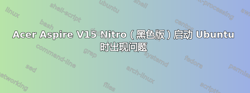 Acer Aspire V15 Nitro（黑色版）启动 Ubuntu 时出现问题