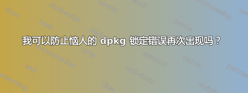 我可以防止恼人的 dpkg 锁定错误再次出现吗？