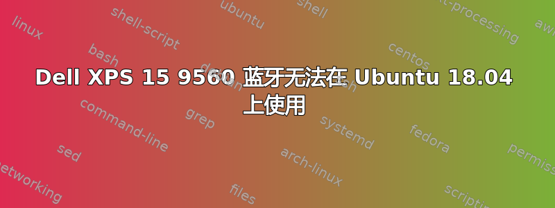 Dell XPS 15 9560 蓝牙无法在 Ubuntu 18.04 上使用