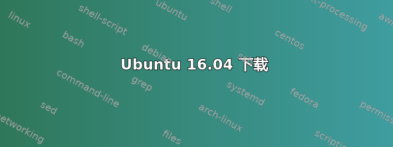 Ubuntu 16.04 下载