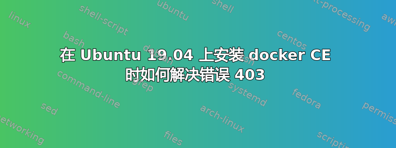 在 Ubuntu 19.04 上安装 docker CE 时如何解决错误 403