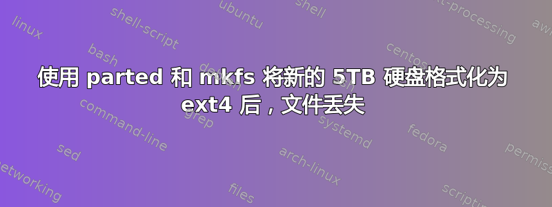 使用 parted 和 mkfs 将新的 5TB 硬盘格式化为 ext4 后，文件丢失