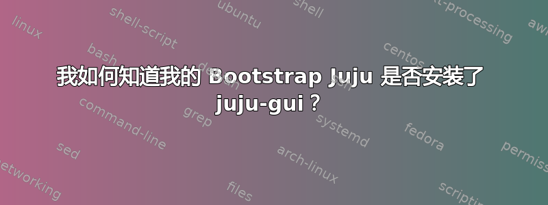 我如何知道我的 Bootstrap Juju 是否安装了 juju-gui？