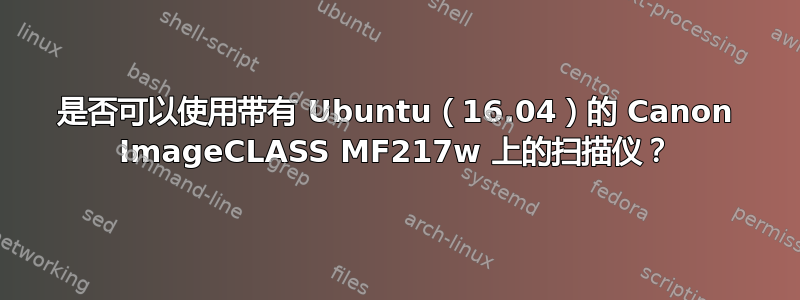 是否可以使用带有 Ubuntu（16.04）的 Canon ImageCLASS MF217w 上的扫描仪？