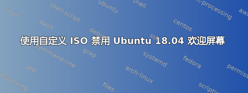 使用自定义 ISO 禁用 Ubuntu 18.04 欢迎屏幕