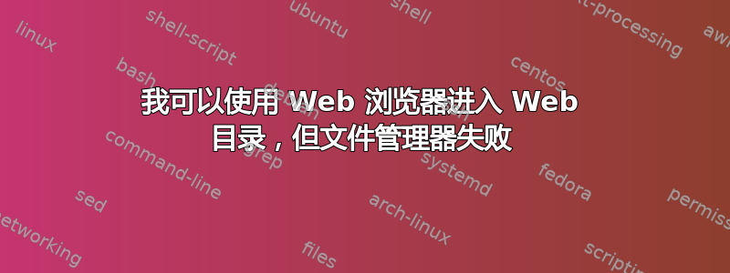 我可以使用 Web 浏览器进入 Web 目录，但文件管理器失败