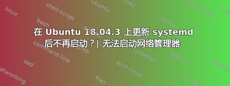 在 Ubuntu 18.04.3 上更新 systemd 后不再启动？| 无法启动网络管理器 