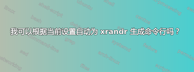 我可以根据当前设置自动为 xrandr 生成命令行吗？