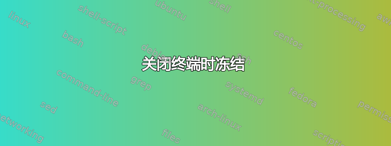 关闭终端时冻结