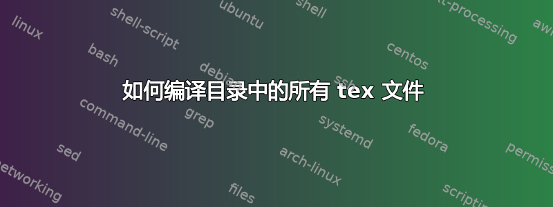 如何编译目录中的所有 tex 文件