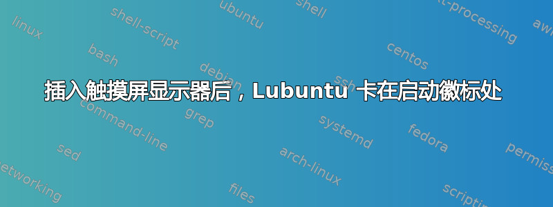 插入触摸屏显示器后，Lubuntu 卡在启动徽标处