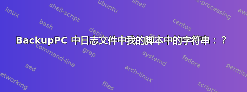 BackupPC 中日志文件中我的脚本中的字符串：？