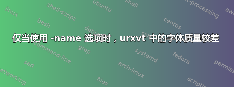 仅当使用 -name 选项时，urxvt 中的字体质量较差