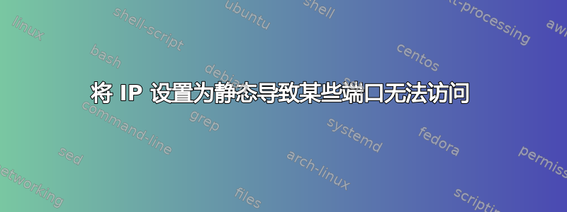 将 IP 设置为静态导致某些端口无法访问