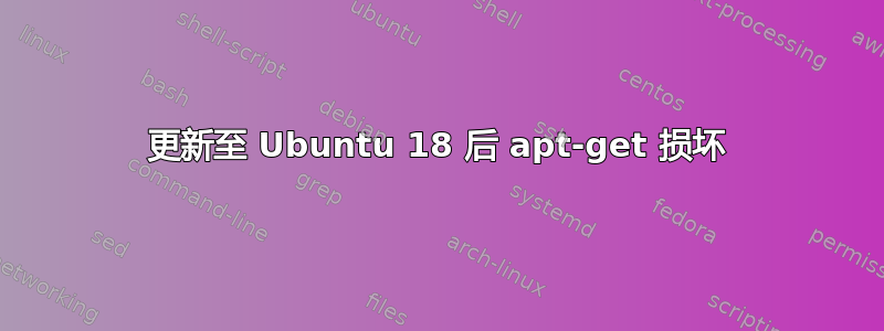 更新至 Ubuntu 18 后 apt-get 损坏