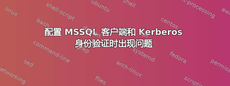 配置 MSSQL 客户端和 Kerberos 身份验证时出现问题