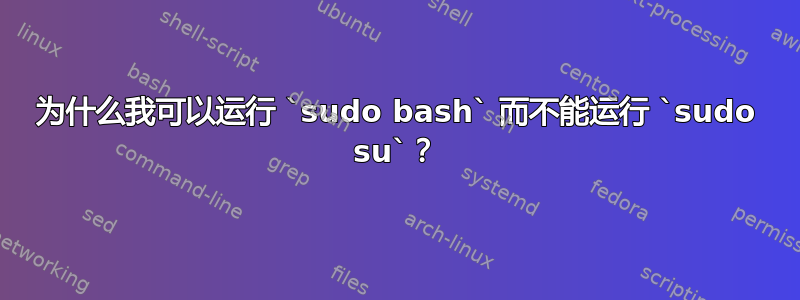 为什么我可以运行 `sudo bash` 而不能运行 `sudo su`？