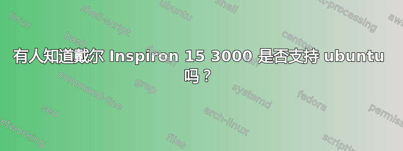 有人知道戴尔 Inspiron 15 3000 是否支持 ubuntu 吗？