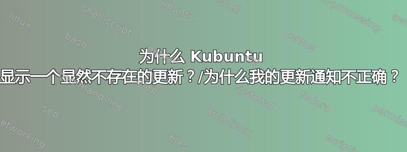 为什么 Kubuntu 显示一个显然不存在的更新？/为什么我的更新通知不正确？