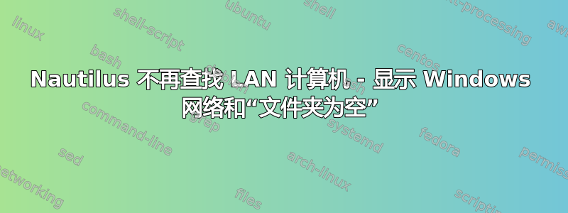 Nautilus 不再查找 LAN 计算机 - 显示 Windows 网络和“文件夹为空”