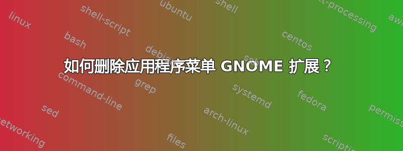 如何删除应用程序菜单 GNOME 扩展？