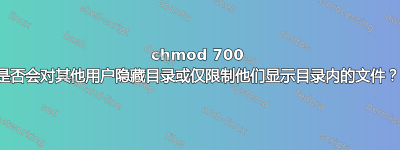 chmod 700 是否会对其他用户隐藏目录或仅限制他们显示目录内的文件？