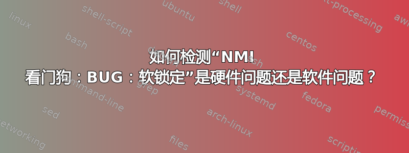 如何检测“NMI 看门狗：BUG：软锁定”是硬件问题还是软件问题？