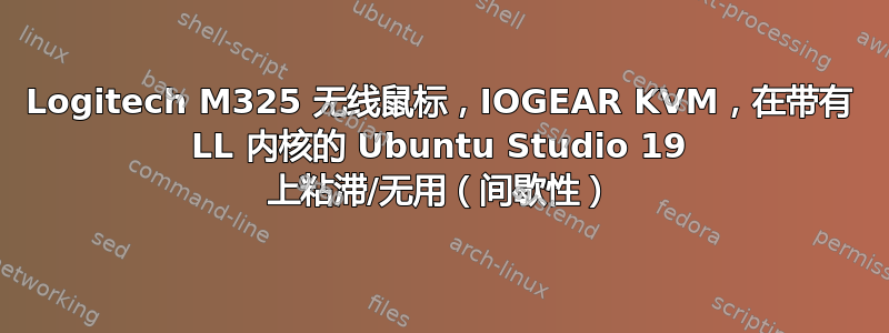 Logitech M325 无线鼠标，IOGEAR KVM，在带有 LL 内核的 Ubuntu Studio 19 上粘滞/无用（间歇性）