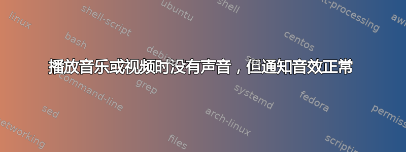 播放音乐或视频时没有声音，但通知音效正常