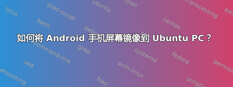 如何将 Android 手机屏幕镜像到 Ubuntu PC？