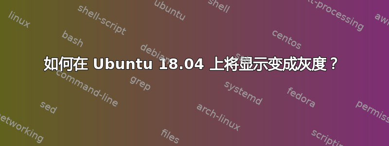 如何在 Ubuntu 18.04 上将显示变成灰度？