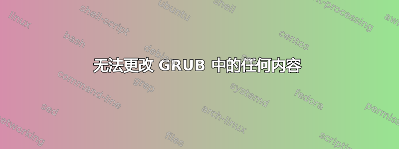 无法更改 GRUB 中的任何内容