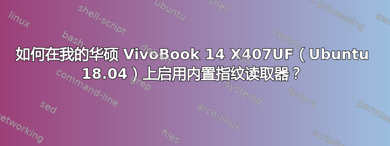 如何在我的华硕 VivoBook 14 X407UF（Ubuntu 18.04）上启用内置指纹读取器？