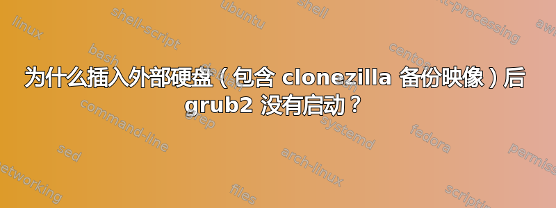 为什么插入外部硬盘（包含 clonezilla 备份映像）后 grub2 没有启动？