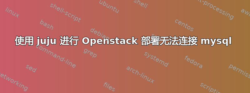 使用 juju 进行 Openstack 部署无法连接 mysql