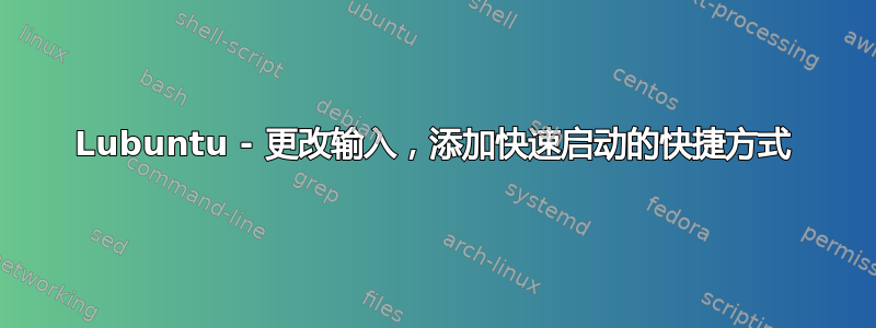 Lubuntu - 更改输入，添加快速启动的快捷方式