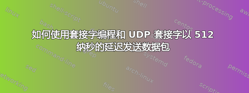 如何使用套接字编程和 UDP 套接字以 512 纳秒的延迟发送数据包