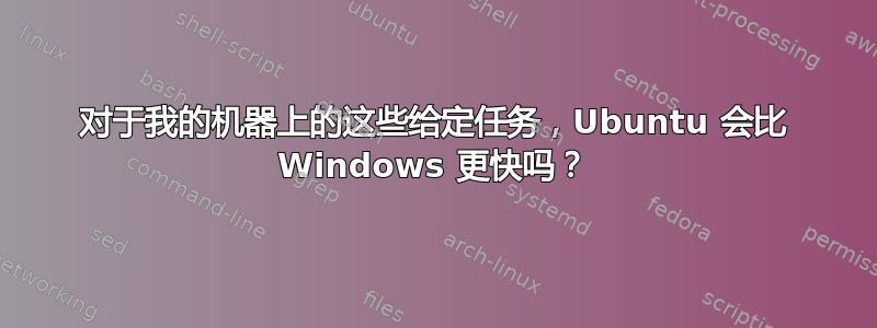 对于我的机器上的这些给定任务，Ubuntu 会比 Windows 更快吗？