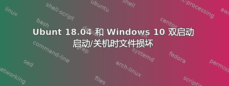 Ubunt 18.04 和 Windows 10 双启动 启动/关机时文件损坏