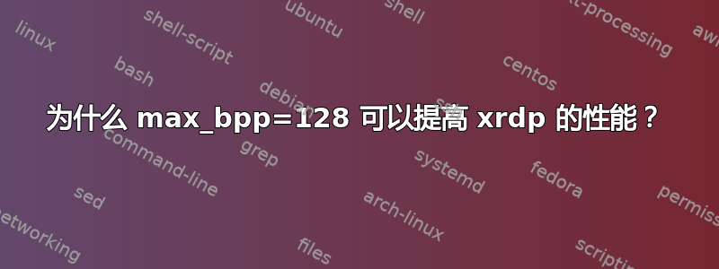 为什么 max_bpp=128 可以提高 xrdp 的性能？