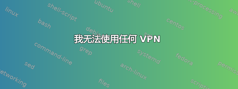 我无法使用任何 VPN