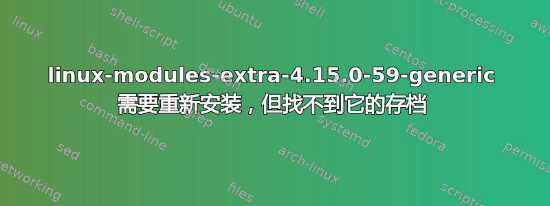 linux-modules-extra-4.15.0-59-generic 需要重新安装，但找不到它的存档