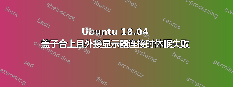 Ubuntu 18.04 盖子合上且外接显示器连接时休眠失败